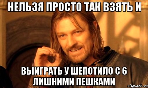 нельзя просто так взять и выиграть у шепотило с 6 лишними пешками, Мем Нельзя просто так взять и (Боромир мем)