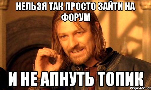 нельзя так просто зайти на форум и не апнуть топик, Мем Нельзя просто так взять и (Боромир мем)