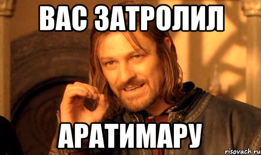 вас затролил аратимару, Мем Нельзя просто так взять и (Боромир мем)