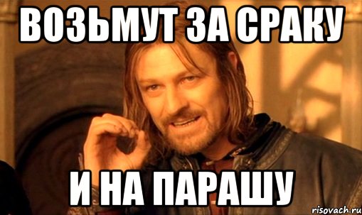 возьмут за сраку и на парашу, Мем Нельзя просто так взять и (Боромир мем)