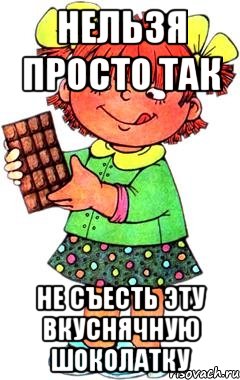 нельзя просто так не съесть эту вкуснячную шоколатку, Мем Нельзя просто так