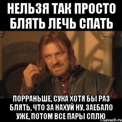 нельзя так просто блять лечь спать порраньше, сука хотя бы раз блять, что за нахуй ну, заебало уже, потом все пары сплю, Мем Нельзя просто взять