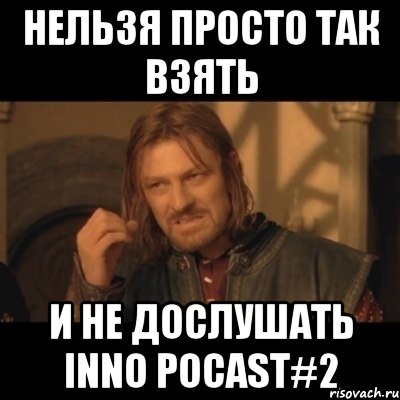 нельзя просто так взять и не дослушать inno pocast#2, Мем Нельзя просто взять