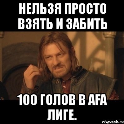 нельзя просто взять и забить 100 голов в afa лиге., Мем Нельзя просто взять