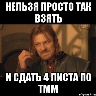 нельзя просто так взять и сдать 4 листа по тмм, Мем Нельзя просто взять