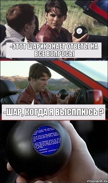 -Этот шарик знает ответы на все вопросы -Шар, когда я высплюсь ?