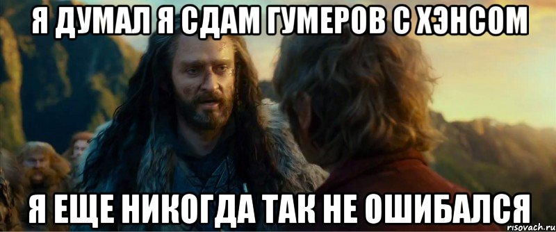 я думал я сдам гумеров с хэнсом я еще никогда так не ошибался, Мем никогда еще так не ошибался