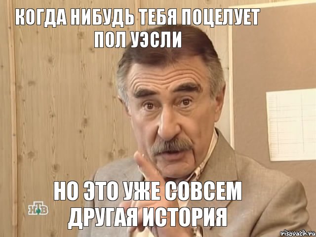 Когда нибудь тебя поцелует Пол Уэсли но это уже совсем другая история, Мем Каневский (Но это уже совсем другая история)