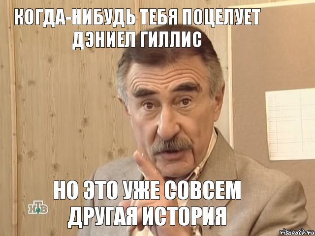 Когда-нибудь тебя поцелует Дэниел Гиллис но это уже совсем другая история, Мем Каневский (Но это уже совсем другая история)