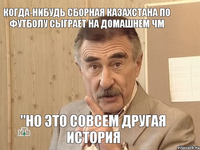 когда-нибудь сборная Казахстана по футболу сыграет на домашнем ЧМ "но это совсем другая история, Мем Каневский (Но это уже совсем другая история)