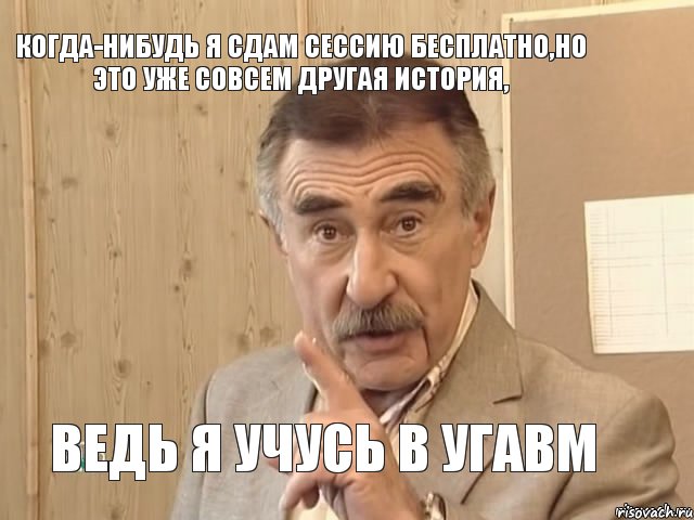 Когда-нибудь я сдам сессию бесплатно,но это уже совсем другая история, ведь я учусь в УГАВМ, Мем Каневский (Но это уже совсем другая история)