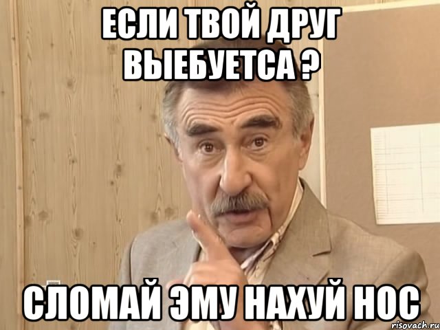 если твой друг выебуетса ? сломай эму нахуй нос, Мем Каневский (Но это уже совсем другая история)