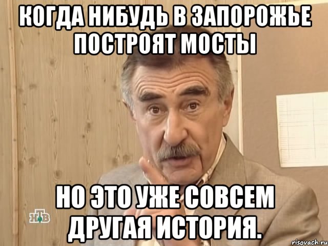 когда нибудь в запорожье построят мосты но это уже совсем другая история., Мем Каневский (Но это уже совсем другая история)