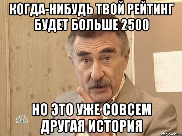 когда-нибудь твой рейтинг будет больше 2500 но это уже совсем другая история, Мем Каневский (Но это уже совсем другая история)