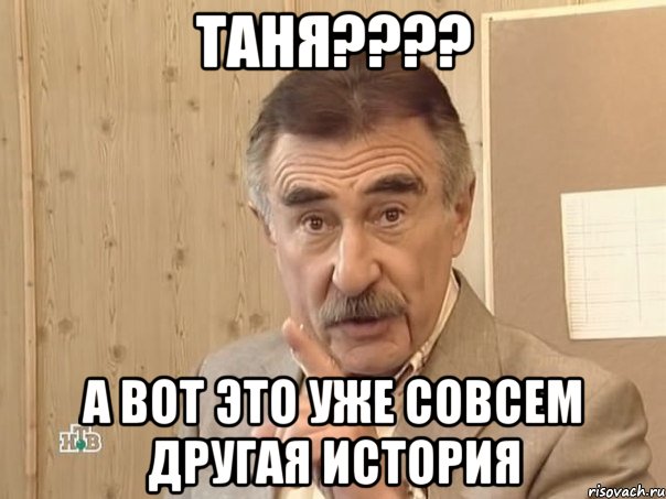 таня??? а вот это уже совсем другая история, Мем Каневский (Но это уже совсем другая история)