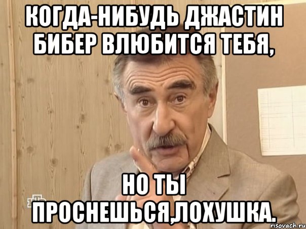 когда-нибудь джастин бибер влюбится тебя, но ты проснешься,лохушка., Мем Каневский (Но это уже совсем другая история)