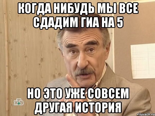 когда нибудь мы все сдадим гиа на 5 но это уже совсем другая история, Мем Каневский (Но это уже совсем другая история)