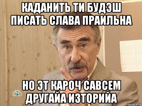 каданить ти будэш писать слава праильна но эт кароч савсем другайа изторийа, Мем Каневский (Но это уже совсем другая история)