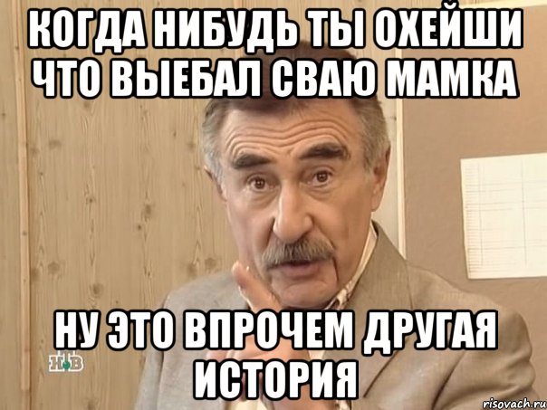 когда нибудь ты охейши что выебал сваю мамка ну это впрочем другая история, Мем Каневский (Но это уже совсем другая история)