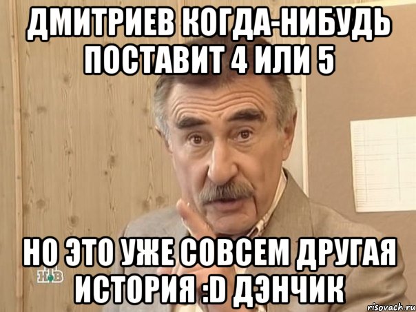 дмитриев когда-нибудь поставит 4 или 5 но это уже совсем другая история :d дэнчик, Мем Каневский (Но это уже совсем другая история)