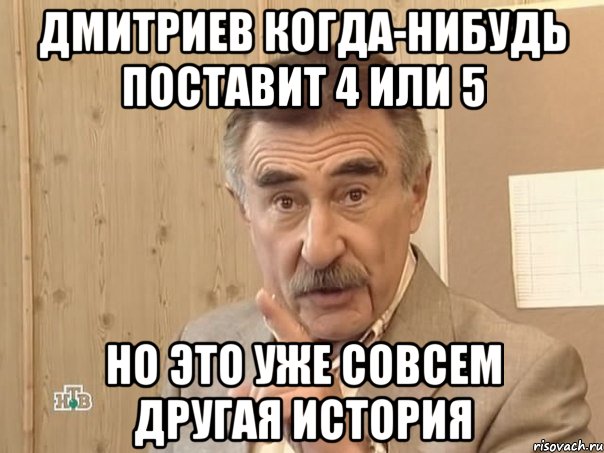 дмитриев когда-нибудь поставит 4 или 5 но это уже совсем другая история, Мем Каневский (Но это уже совсем другая история)