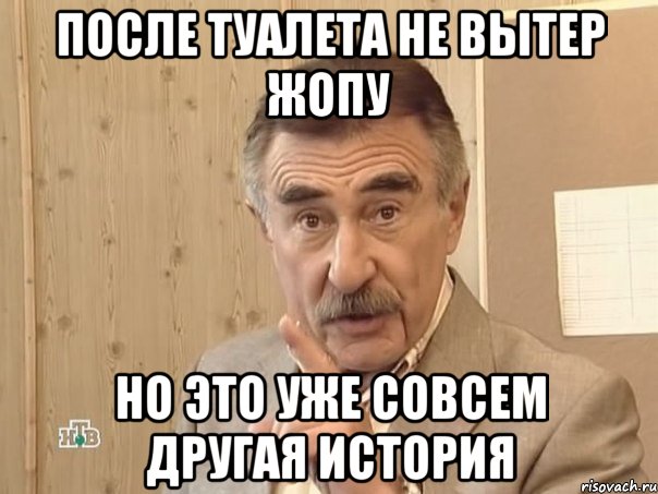 после туалета не вытер жопу но это уже совсем другая история, Мем Каневский (Но это уже совсем другая история)