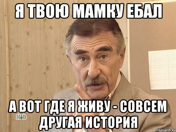 я твою мамку ебал а вот где я живу - совсем другая история, Мем Каневский (Но это уже совсем другая история)