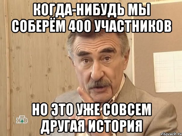 когда-нибудь мы соберём 400 участников но это уже совсем другая история, Мем Каневский (Но это уже совсем другая история)