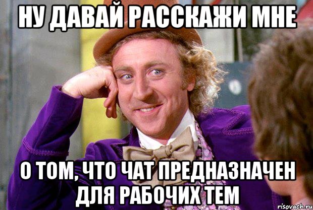 ну давай расскажи мне о том, что чат предназначен для рабочих тем, Мем Ну давай расскажи (Вилли Вонка)