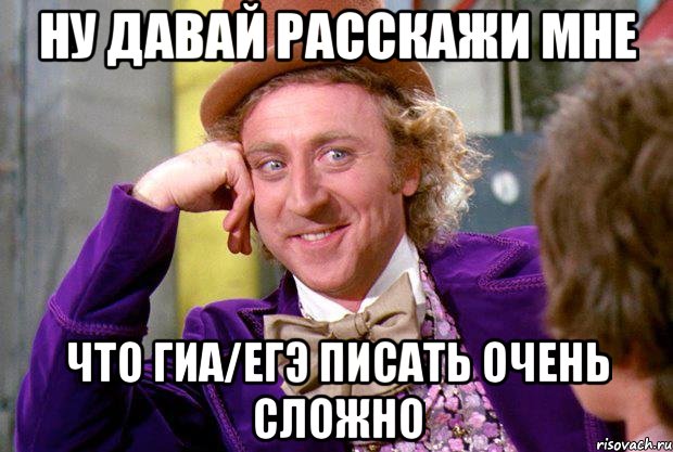 ну давай расскажи мне что гиа/егэ писать очень сложно, Мем Ну давай расскажи (Вилли Вонка)