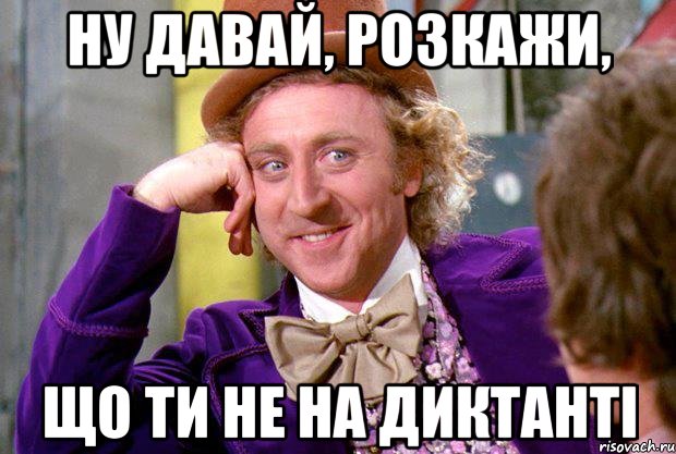 ну давай, розкажи, що ти не на диктанті, Мем Ну давай расскажи (Вилли Вонка)