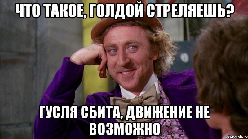 что такое, голдой стреляешь? гусля сбита, движение не возможно, Мем Ну давай расскажи (Вилли Вонка)