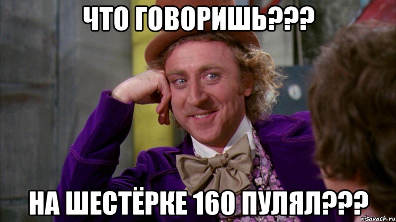 что говоришь??? на шестёрке 160 пулял???, Мем Ну давай расскажи (Вилли Вонка)