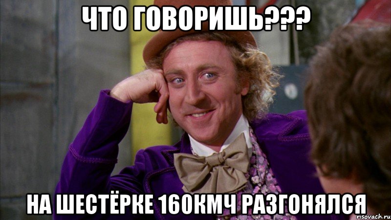 что говоришь??? на шестёрке 160кмч разгонялся, Мем Ну давай расскажи (Вилли Вонка)