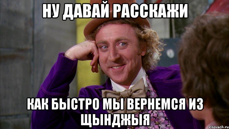 ну давай расскажи как быстро мы вернемся из щынджыя, Мем Ну давай расскажи (Вилли Вонка)