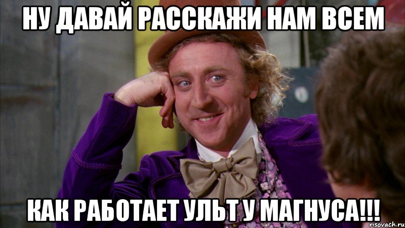 ну давай расскажи нам всем как работает ульт у магнуса!!!, Мем Ну давай расскажи (Вилли Вонка)