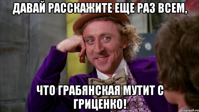 давай расскажите еще раз всем, что грабянская мутит с гриценко!, Мем Ну давай расскажи (Вилли Вонка)