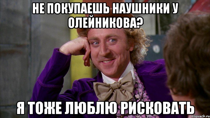 не покупаешь наушники у олейникова? я тоже люблю рисковать, Мем Ну давай расскажи (Вилли Вонка)