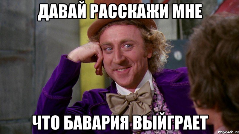 давай расскажи мне что бавария выйграет, Мем Ну давай расскажи (Вилли Вонка)