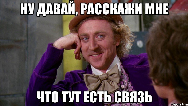 ну давай, расскажи мне что тут есть связь, Мем Ну давай расскажи (Вилли Вонка)