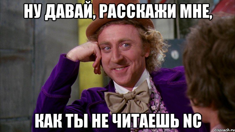 ну давай, расскажи мне, как ты не читаешь nc, Мем Ну давай расскажи (Вилли Вонка)