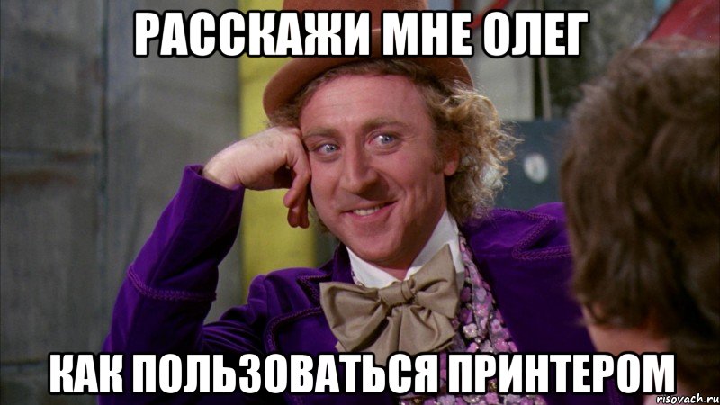 расскажи мне олег как пользоваться принтером, Мем Ну давай расскажи (Вилли Вонка)