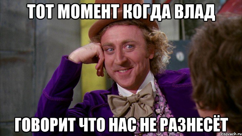 тот момент когда влад говорит что нас не разнесёт, Мем Ну давай расскажи (Вилли Вонка)