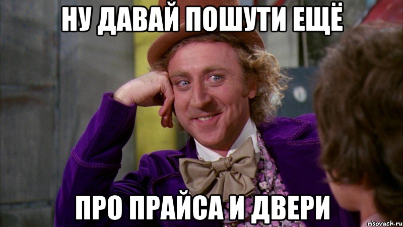 ну давай пошути ещё про прайса и двери, Мем Ну давай расскажи (Вилли Вонка)