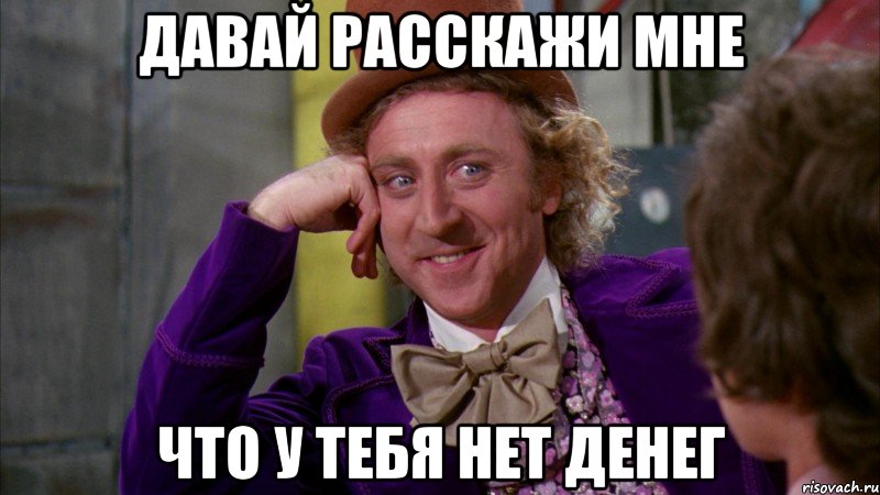 давай расскажи мне что у тебя нет денег, Мем Ну давай расскажи (Вилли Вонка)