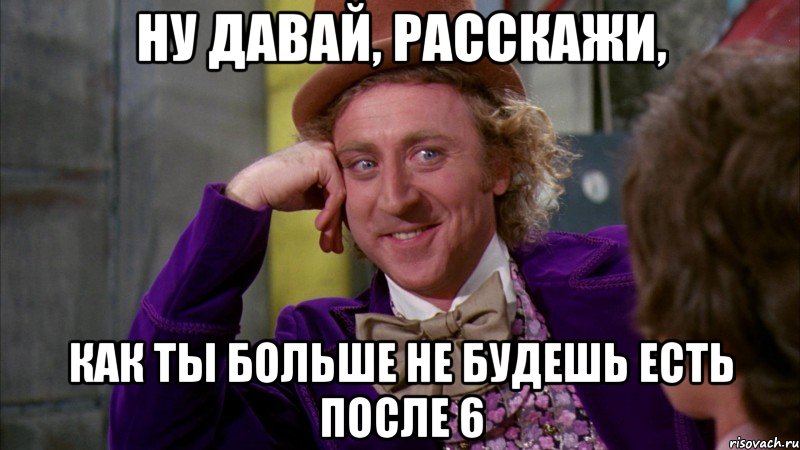 ну давай, расскажи, как ты больше не будешь есть после 6