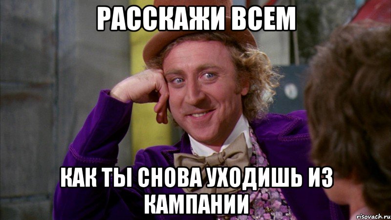 расскажи всем как ты снова уходишь из кампании, Мем Ну давай расскажи (Вилли Вонка)