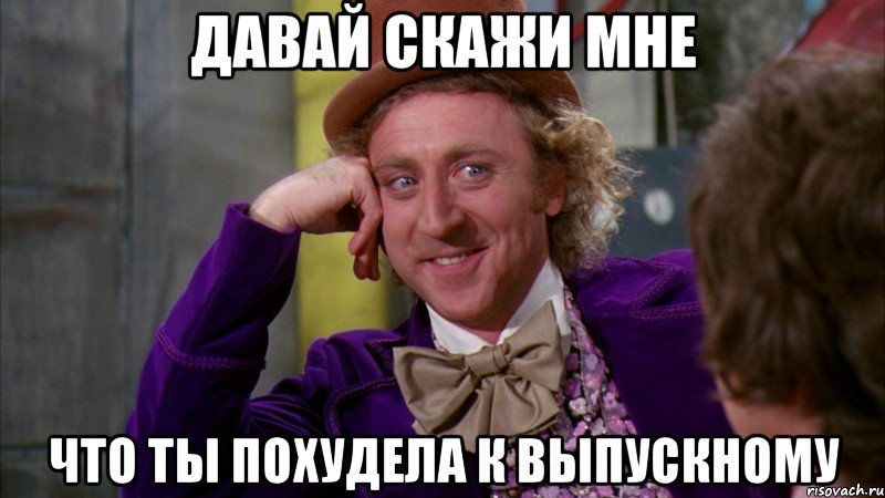 давай скажи мне что ты похудела к выпускному, Мем Ну давай расскажи (Вилли Вонка)