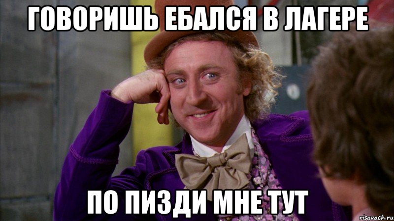 говоришь ебался в лагере по пизди мне тут, Мем Ну давай расскажи (Вилли Вонка)