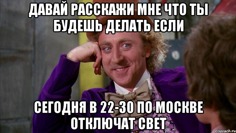 давай расскажи мне что ты будешь делать если сегодня в 22-30 по москве отключат свет, Мем Ну давай расскажи (Вилли Вонка)